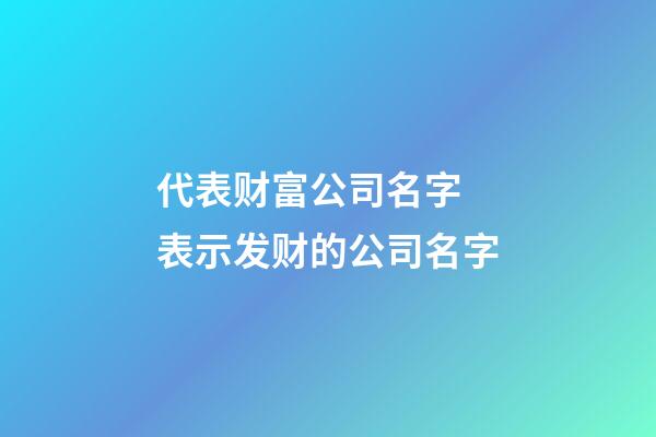 代表财富公司名字 表示发财的公司名字-第1张-公司起名-玄机派